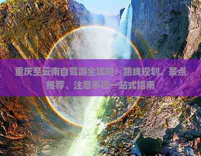 重庆至云南自驾游全攻略：路线规划、景点推荐、注意事项一站式指南(图7)