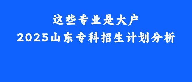 从山东2025年专科专业计划入手分析这些专业是大户(图1)